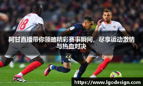 阿甘直播带你领略精彩赛事瞬间，尽享运动激情与热血对决