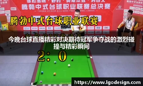 今晚台球直播精彩对决期待冠军争夺战的激烈碰撞与精彩瞬间