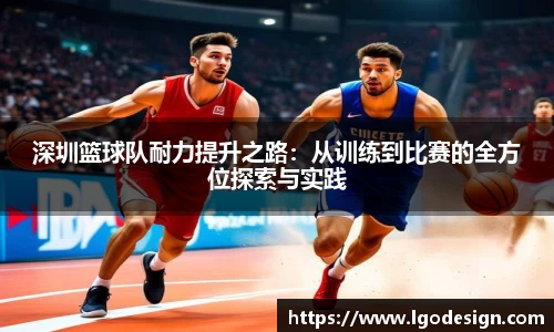 深圳篮球队耐力提升之路：从训练到比赛的全方位探索与实践