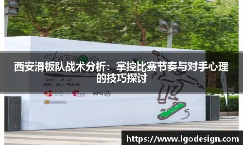 西安滑板队战术分析：掌控比赛节奏与对手心理的技巧探讨
