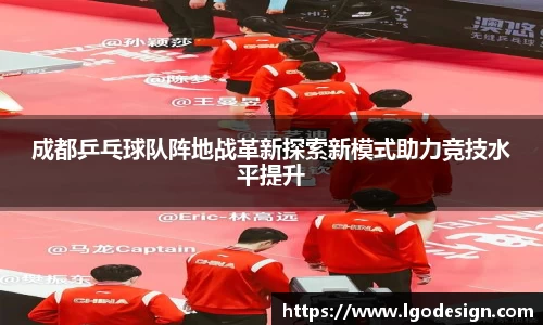 成都乒乓球队阵地战革新探索新模式助力竞技水平提升