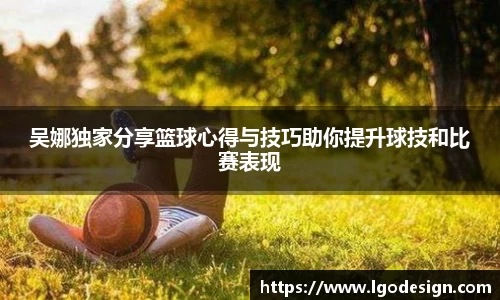 吴娜独家分享篮球心得与技巧助你提升球技和比赛表现
