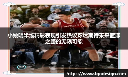 小姚明半场精彩表现引发热议球迷期待未来篮球之路的无限可能