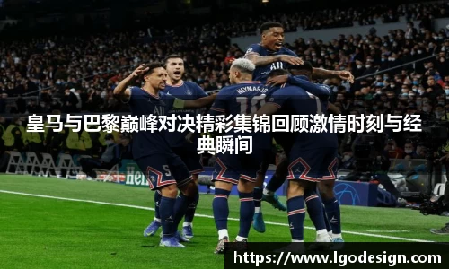 皇马与巴黎巅峰对决精彩集锦回顾激情时刻与经典瞬间