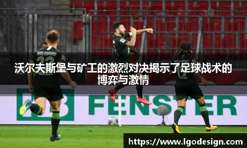 沃尔夫斯堡与矿工的激烈对决揭示了足球战术的博弈与激情
