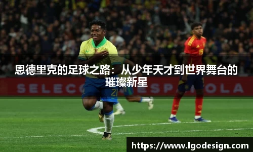 恩德里克的足球之路：从少年天才到世界舞台的璀璨新星