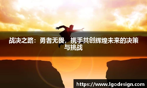 战决之路：勇者无畏，携手共创辉煌未来的决策与挑战