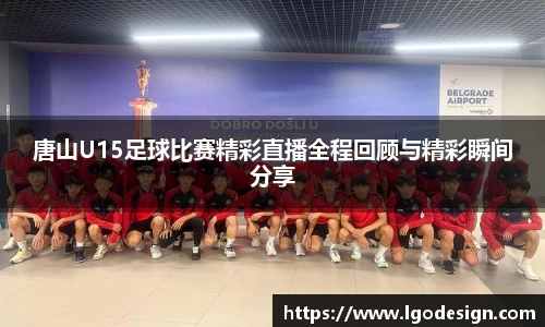唐山U15足球比赛精彩直播全程回顾与精彩瞬间分享
